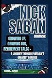 NICK SABAN BIOGRAPHY: GROWING UP, GROWING OLD, RETIREMENT TALES -: A JOURNEY THROUGH FOOTBALL’S GREATEST COACHES