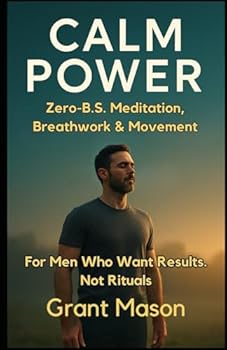 Calm Power: Zero-B.S. Meditation, Breathwork & Movement for Men Who Want Results—Not Rituals.