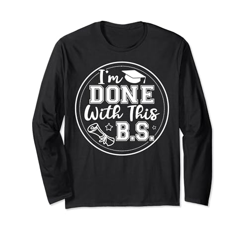 I'm Done With This B.S - College Graduation Long Sleeve T-Shirt