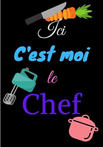 Ici c'est moi le chef: Carnet de cuisine | livre de cuisine à compléter | 100 pages vierges | Noter vos recettes et créations de plats, entrée, ... Cadeau pour Boulanger, Pâtissier, Cuisinier.