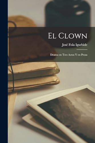 El clown; drama en tres actos y en prosa (Spanish Edition)