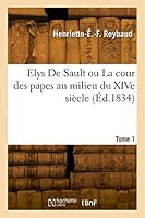 Elys de Sault Ou La Cour Des Papes Au Milieu Du Xive Siècle. Tome 1 2329891814 Book Cover