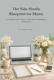 The Side Hustle Blueprint For Moms: A 30 Day Guide to Start a Side Hustle and Balance Motherhood