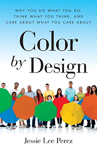 Color By Design: Why You Do What You Do, Think What You Think, and Care about What You Care About