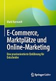 E-Commerce, Marktplätze und Online-Marketing: Eine praxisorientierte Einführung für Entscheider ...