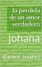 la perdida de un amor verdadero: johana (esa mujer nº 1)