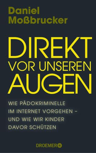 Direkt vor unseren Augen: Wie Pädokriminelle im Internet vorgehen – und wie wir Kinder davor schützen | Vom führenden deutschen Darknet-Experten (German Edition)
