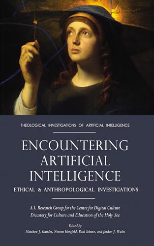 Encountering Artificial Intelligence: Ethical and Anthropological Investigations (Theological Investigations of Artificial Intelligence Book 1)