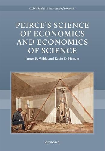 Peirceâs Science of Economics and Economics of Science (Oxford Studies in the History of Economics)