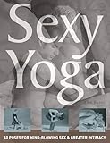 Sexy Yoga: 40 Poses for Mind-Blowing Sex and Greater Intimacy