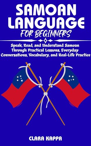 SAMOAN LANGUAGE FOR BEGINNERS: Speak, Read, and Understand Samoan Through Practical Lessons, Everyday Conversations, Vocabulary, and Real- Life Practice (Language Mastery Guides)