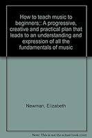How to teach music to beginners;: A progressive, creative and practical plan that leads to an understanding and expression of all the fundamentals of music B0007E1POY Book Cover