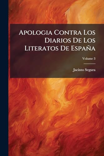 Apologia Contra Los Diarios De Los Literatos De España: Sobre Los Articulos Xii, Xiii Y Xiv Del Tomo Ii, Y I Del; Volume 3 (Spanish Edition)