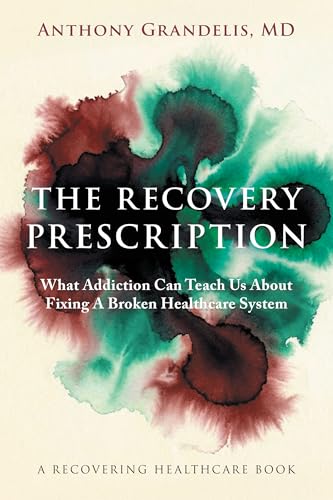 The Recovery Prescription: What Addiction Can Teach Us About Fixing A Broken Healthcare System