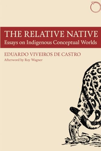 The Relative Native: Essays on Indigenous Conceptual Worlds (Hau - Special Collections in Ethnographic Theory)