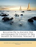  Bulletin de La Societe Des Antiquaires de L\'Ouest Et Des Musees de Poitiers, Volume 10