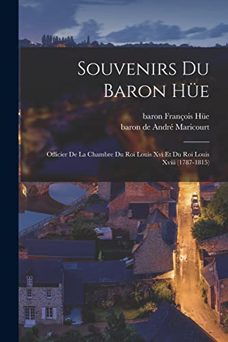 Souvenirs Du Baron Hüe: Officier De La Chambre Du Roi Louis Xvi Et Du Roi Louis Xviii (1787-1815) (French Edition)