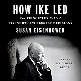 How Ike Led: The Principles Behind Eisenhower's Biggest Decisions