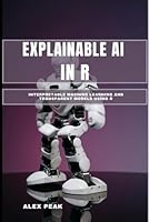 EXPLAINABLE AI IN R: Interpretable Machine Learning and Transparent Models Using R B0G3X5QZS2 Book Cover