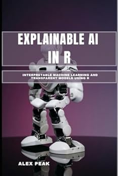 EXPLAINABLE AI IN R: Interpretable Machine Learning and Transparent Models Using R