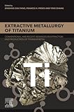 Extractive Metallurgy of Titanium: Conventional and Recent Advances in Extraction and Production of Titanium Metal