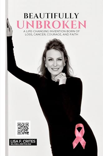 “Beautifully Unbroken”: A Life-Changing Invention: Born of Loss, Cancer, Courage, and Faith.