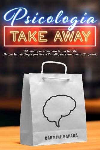Psicologia take away: 101 modi per sbloccare la tua felicità. Scopri la psicologia positiva e l'intelligenza emotiva in 21 giorni.