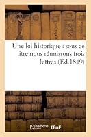 Une Loi Historique: Sous Ce Titre Nous Réunissons Trois Lettres Écrites À l''Espérance: , Courrier de Nancy', À l'Occasion de Certains Faits, Une Seul 2012986714 Book Cover