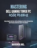  Mastering Dell Gaming Towers PC User Manual: The Ultimate Step by Step Approach to Setup, Optimization, and Troubleshooting Guide for Gamers
