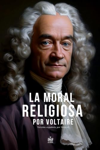 La moral religiosa por Voltaire: Versión española por Wenzel (Spanish Edition)