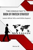 THE CONSULTANT'S BOOK OF FINTECH STRATEGY: Learn What VCs and CEOs Expect (The Fintech Global Career Series)