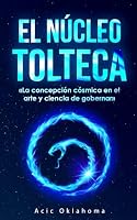 El Núcleo Tolteca: «La concepción cósmica en el arte y ciencia de gobernar» La filosofía política de los sabios naguales. (Conocimiento TOLTECA) (Spanish Edition) B0BS8T6D1J Book Cover