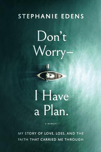 Don'T Worry-I Have A Plan: My Story Of Love, Loss, And The Faith That Carried Me Through