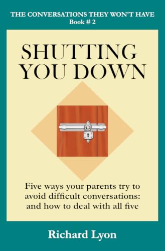 Shutting You Down: Five Ways Your Parents Try to Avoid Difficult Conversations: And How To Deal With All Five (The Conversations They Won't Have Book 2)