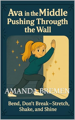 Ava in the Middle: Pushing Through the Wall: Bend, Don’t Break- Stretch, Shake, and Shine