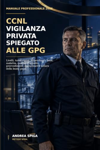 CCNL VIGILANZA PRIVATA SPIEGATO ALLE GPG: Livelli, turni, riposi, straordinari, ferie, malattia, cambio d'appalto, provvedimenti disciplinari e lettura della busta paga