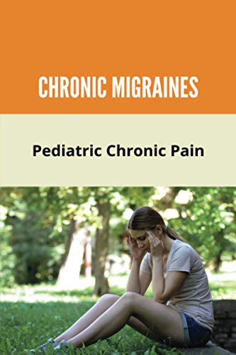 Chronic Migraines: Pediatric Chronic Pain: A Child With Chronic Migraines
