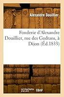 Fonderie d'Alexandre Douillier, Rue Des Godrans, ? Dijon 2329823789 Book Cover