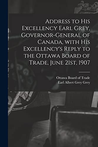 Address to His Excellency Earl Grey, Governor-general of Canada, With His Excellency's Reply to the Ottawa Board of Trade, June 21st, 1907 [microform]