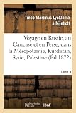 Voyage en Russie, au Caucase et en Perse, dans la Mésopotamie, le Kurdistan, la Syrie, Tome 3