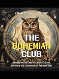 bohemian club  The Bohemian Club: The History of One of America’s Most Secretive and Controversial Private Clubs