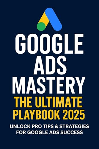 Google Ads Mastery - The Ultimate Playbook 2025: Unlock Pro Tips & Strategies for Google Ads Success