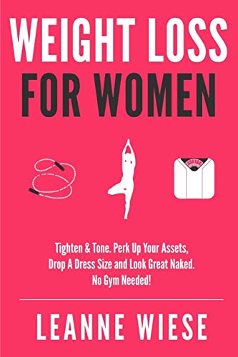 Weight Loss For Women: Tighten & Tone, Perk Up Your Assets, Drop a Dress Size and Look Great Naked. No Gym Needed! (No Gym Needed, Healthy Habits, Workout Plan, Weight Loss Recipes)
