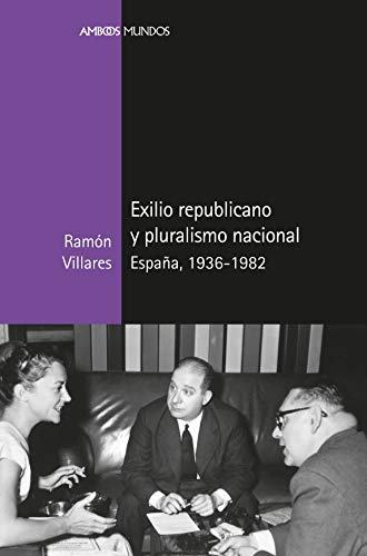 Exilio republicano y pluralismo nacional: España, 1936-1982 (Ambos Mundos)