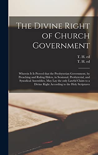 The Divine Right of Church Government: Wherein It is Proved That the Presbyterian Government, by Preaching and Ruling Elders, in Sessional, ... to a Divine Right According to the Holy...