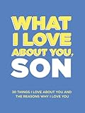 What I Love About You, Son: 30 Things I Love About You and the Reasons Why I Love You Fill-in-the-Blank Gift Book. Gifts for Sons of Any Age. Ideal for Ages 9+