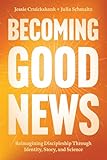 Becoming Good News: Reimagining Discipleship Through Identity, Story, and Science