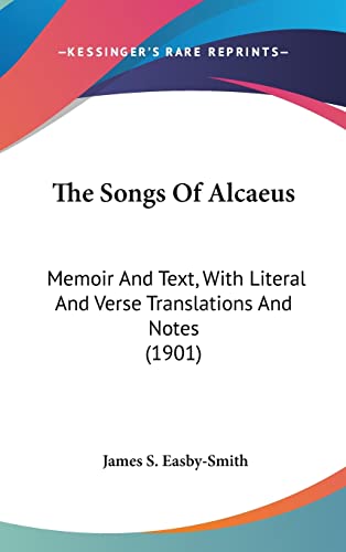 The Songs Of Alcaeus: Memoir And Text, With Literal And Verse Translations And Notes (1901)