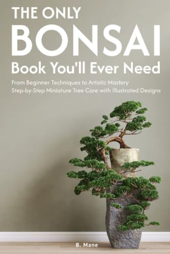 The Only Bonsai Book You'll Ever Need: From Beginner Techniques to Artistic Mastery Step-by-Step...