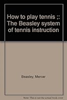 How to play tennis ;: The Beasley system of tennis instruction B00086PXTY Book Cover